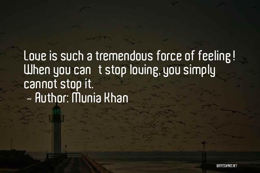 Munia Khan Quotes: Love Is Such A Tremendous Force Of Feeling! When You Can't Stop Loving, You Simply Cannot Stop It.