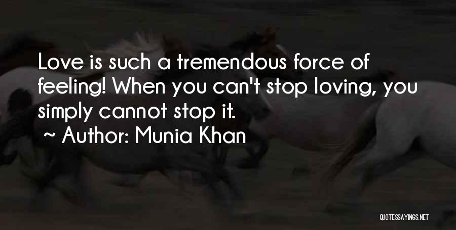 Munia Khan Quotes: Love Is Such A Tremendous Force Of Feeling! When You Can't Stop Loving, You Simply Cannot Stop It.