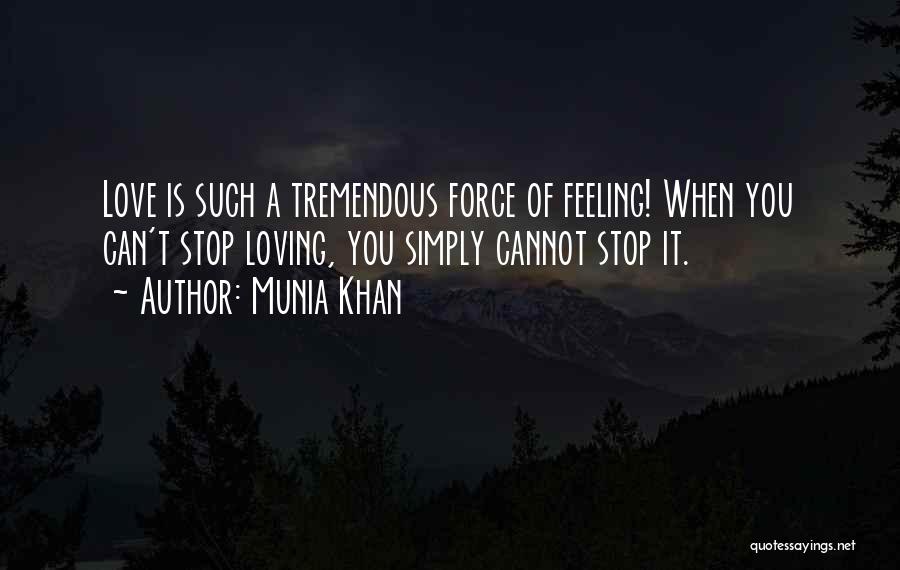 Munia Khan Quotes: Love Is Such A Tremendous Force Of Feeling! When You Can't Stop Loving, You Simply Cannot Stop It.