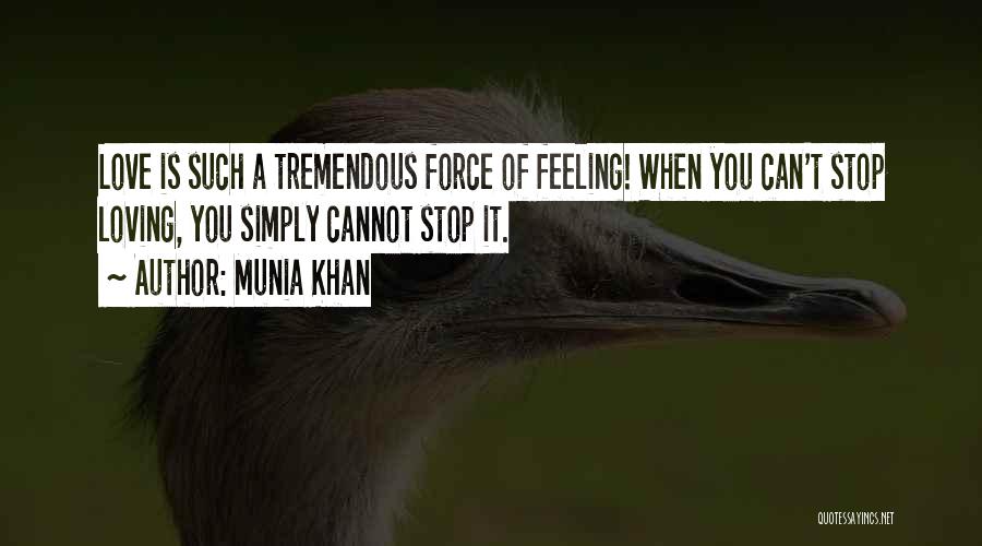 Munia Khan Quotes: Love Is Such A Tremendous Force Of Feeling! When You Can't Stop Loving, You Simply Cannot Stop It.