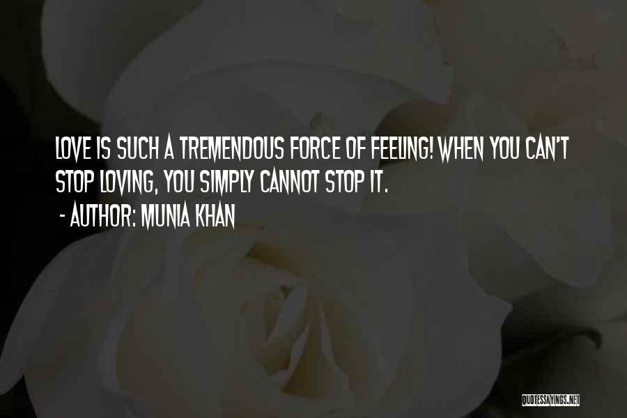 Munia Khan Quotes: Love Is Such A Tremendous Force Of Feeling! When You Can't Stop Loving, You Simply Cannot Stop It.