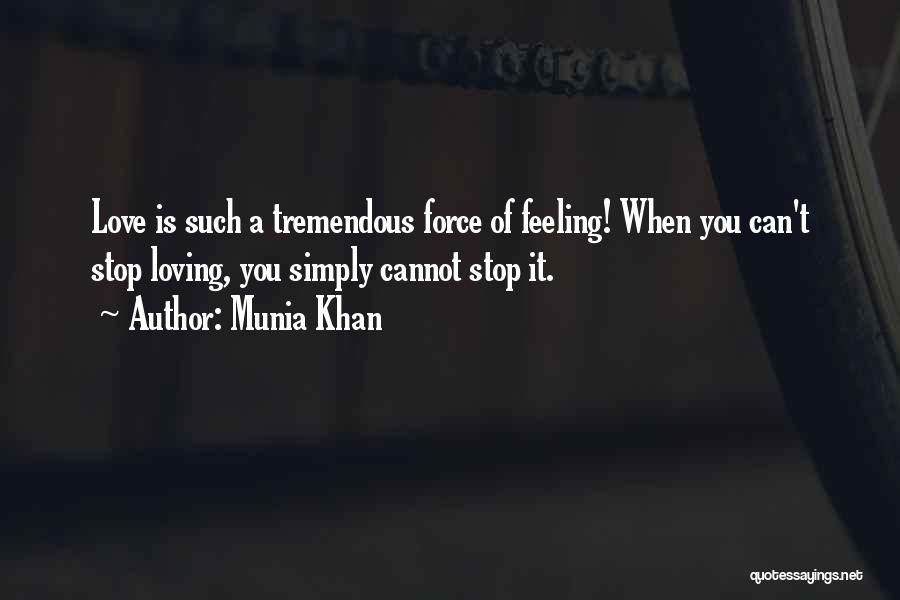 Munia Khan Quotes: Love Is Such A Tremendous Force Of Feeling! When You Can't Stop Loving, You Simply Cannot Stop It.