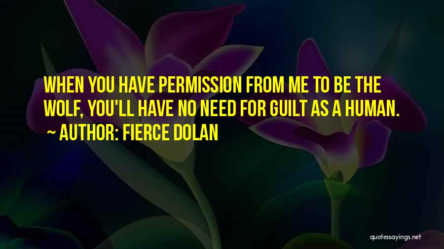 Fierce Dolan Quotes: When You Have Permission From Me To Be The Wolf, You'll Have No Need For Guilt As A Human.