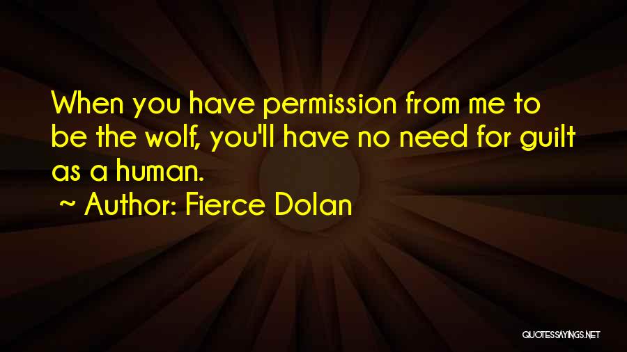 Fierce Dolan Quotes: When You Have Permission From Me To Be The Wolf, You'll Have No Need For Guilt As A Human.