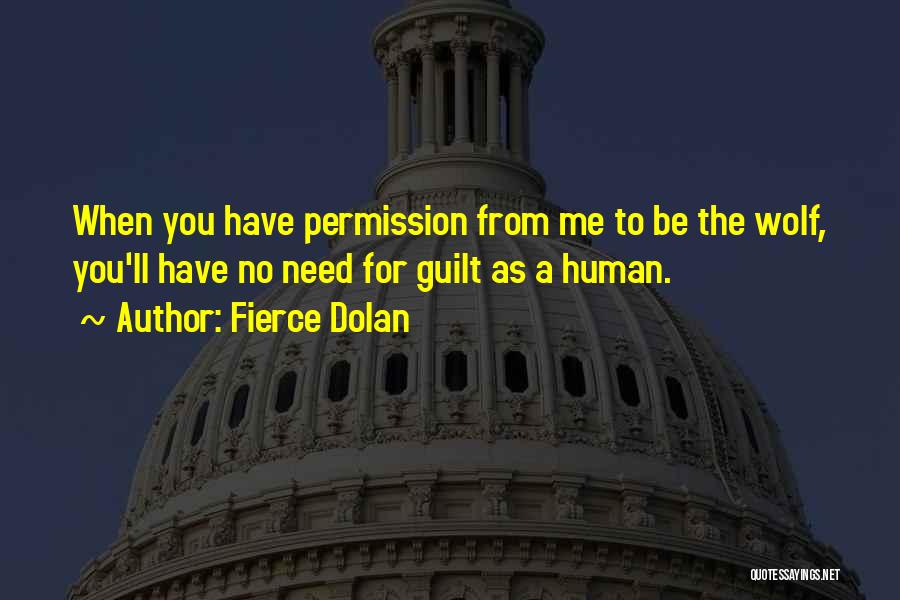 Fierce Dolan Quotes: When You Have Permission From Me To Be The Wolf, You'll Have No Need For Guilt As A Human.