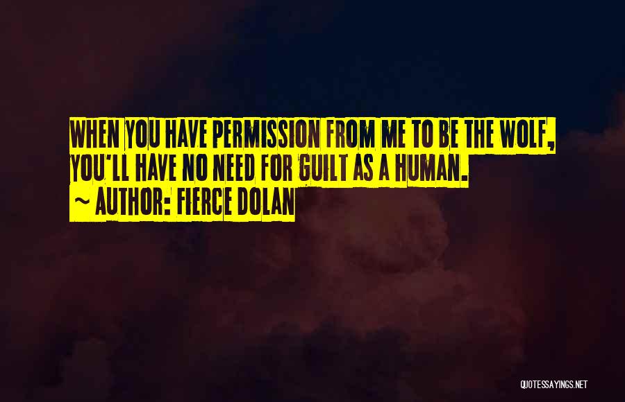 Fierce Dolan Quotes: When You Have Permission From Me To Be The Wolf, You'll Have No Need For Guilt As A Human.