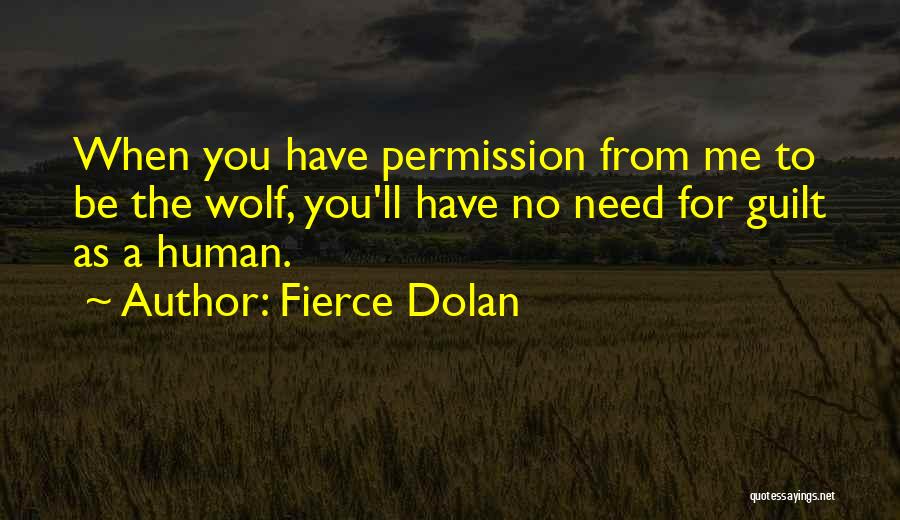 Fierce Dolan Quotes: When You Have Permission From Me To Be The Wolf, You'll Have No Need For Guilt As A Human.