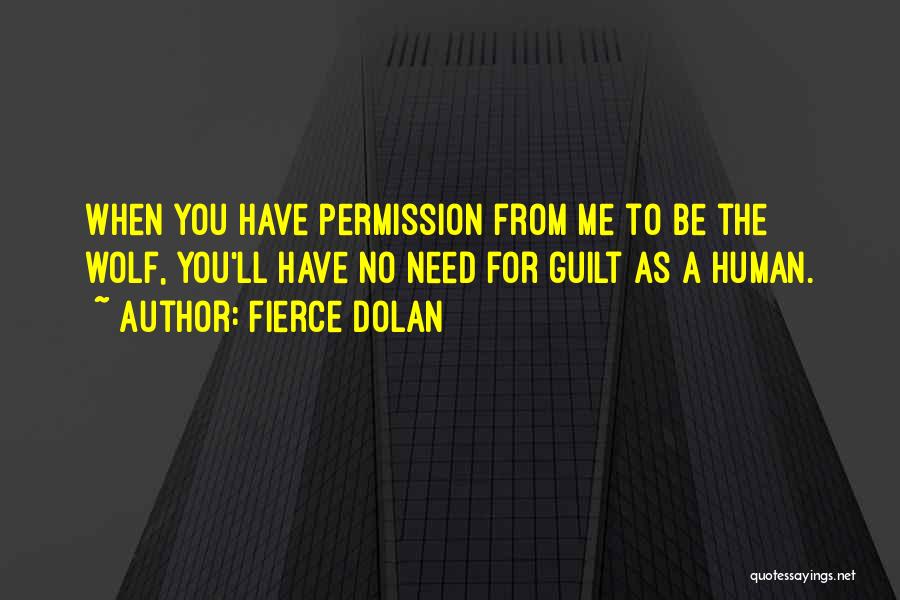 Fierce Dolan Quotes: When You Have Permission From Me To Be The Wolf, You'll Have No Need For Guilt As A Human.