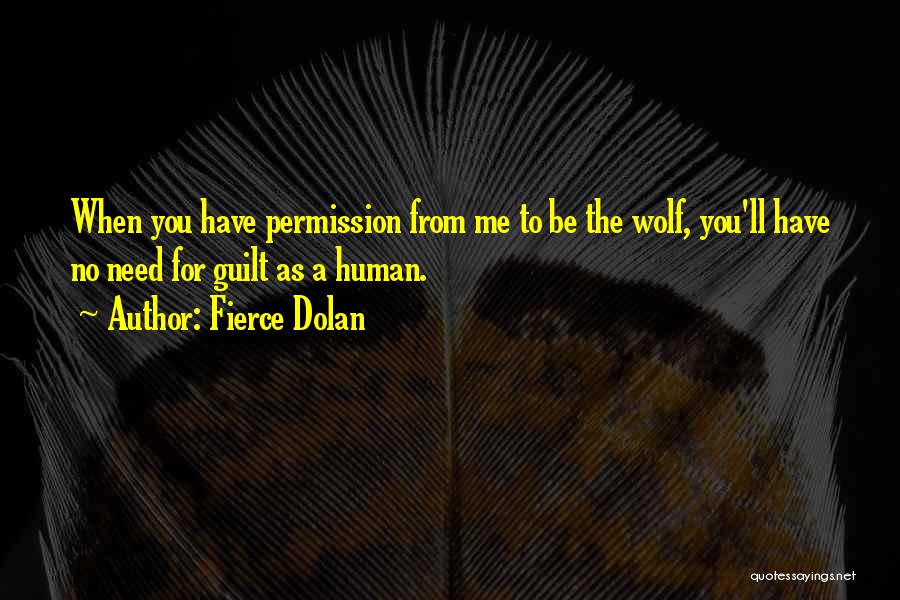 Fierce Dolan Quotes: When You Have Permission From Me To Be The Wolf, You'll Have No Need For Guilt As A Human.