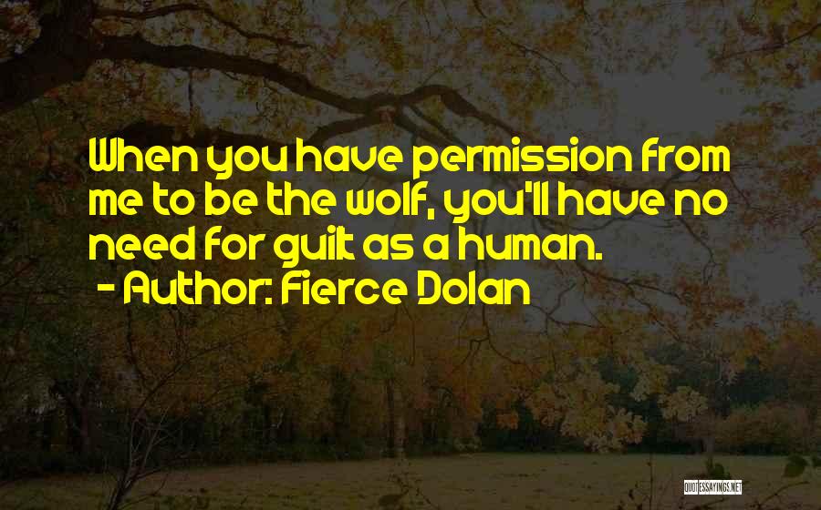 Fierce Dolan Quotes: When You Have Permission From Me To Be The Wolf, You'll Have No Need For Guilt As A Human.