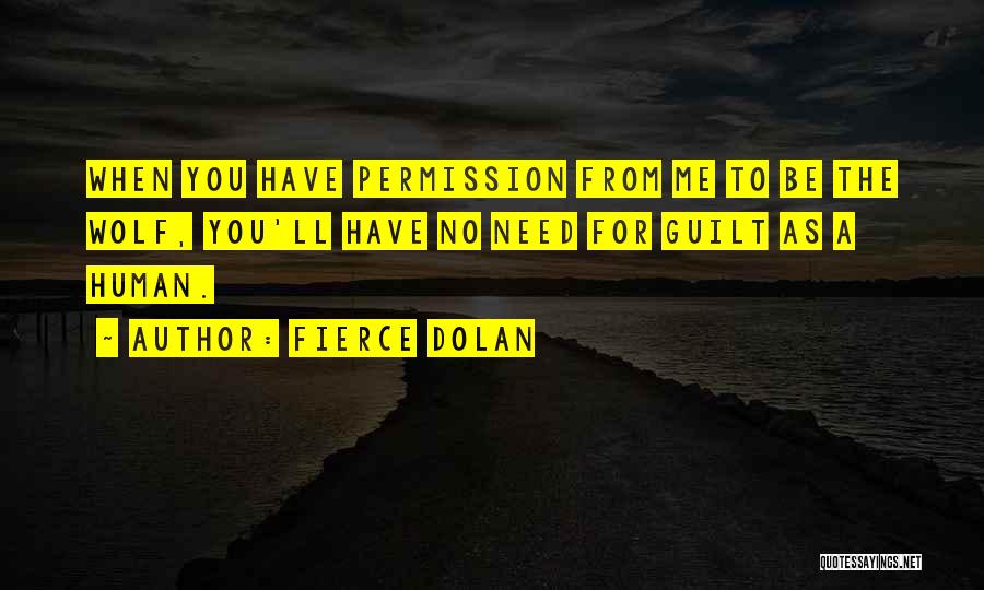 Fierce Dolan Quotes: When You Have Permission From Me To Be The Wolf, You'll Have No Need For Guilt As A Human.