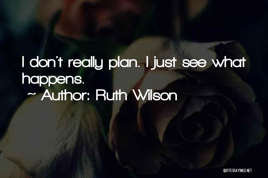Ruth Wilson Quotes: I Don't Really Plan. I Just See What Happens.
