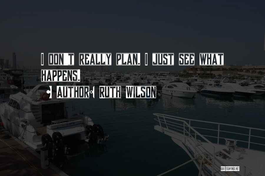 Ruth Wilson Quotes: I Don't Really Plan. I Just See What Happens.