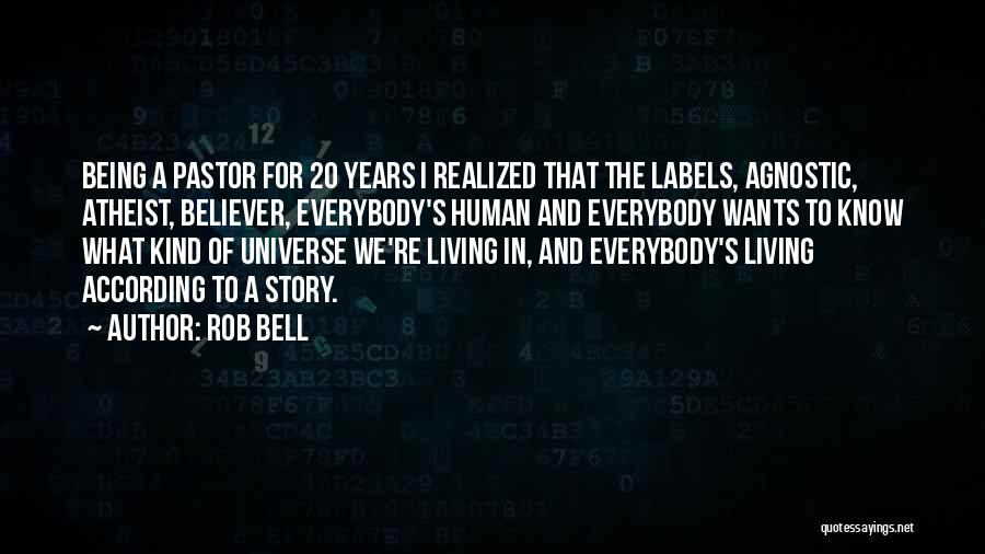 Rob Bell Quotes: Being A Pastor For 20 Years I Realized That The Labels, Agnostic, Atheist, Believer, Everybody's Human And Everybody Wants To