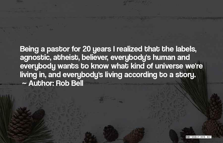 Rob Bell Quotes: Being A Pastor For 20 Years I Realized That The Labels, Agnostic, Atheist, Believer, Everybody's Human And Everybody Wants To