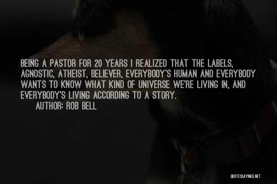 Rob Bell Quotes: Being A Pastor For 20 Years I Realized That The Labels, Agnostic, Atheist, Believer, Everybody's Human And Everybody Wants To