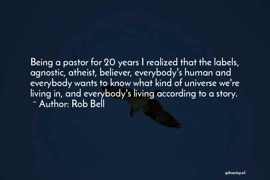 Rob Bell Quotes: Being A Pastor For 20 Years I Realized That The Labels, Agnostic, Atheist, Believer, Everybody's Human And Everybody Wants To