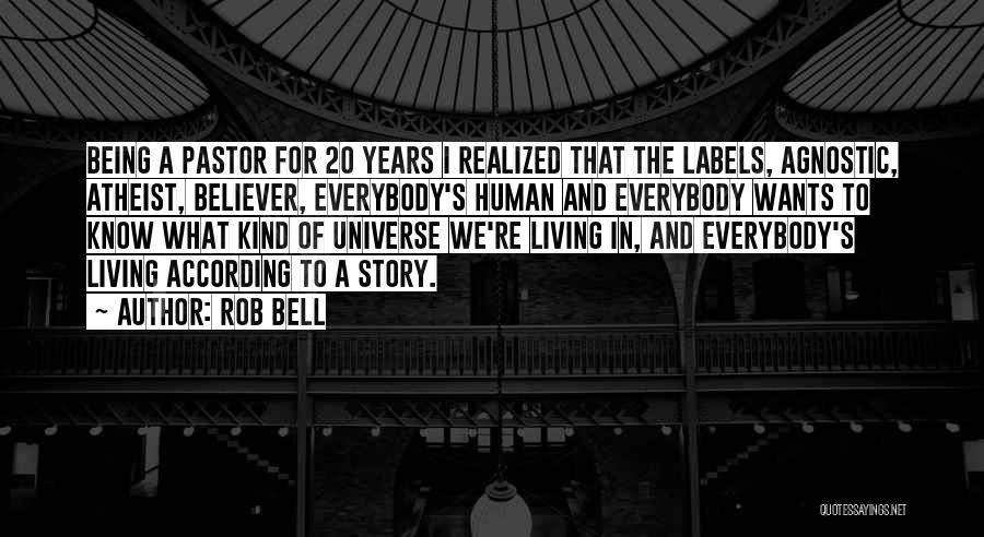 Rob Bell Quotes: Being A Pastor For 20 Years I Realized That The Labels, Agnostic, Atheist, Believer, Everybody's Human And Everybody Wants To
