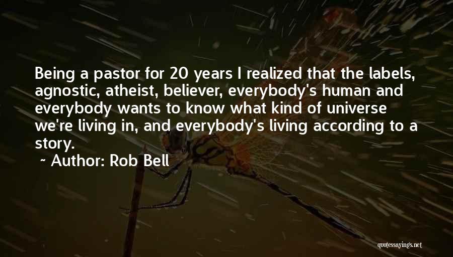 Rob Bell Quotes: Being A Pastor For 20 Years I Realized That The Labels, Agnostic, Atheist, Believer, Everybody's Human And Everybody Wants To