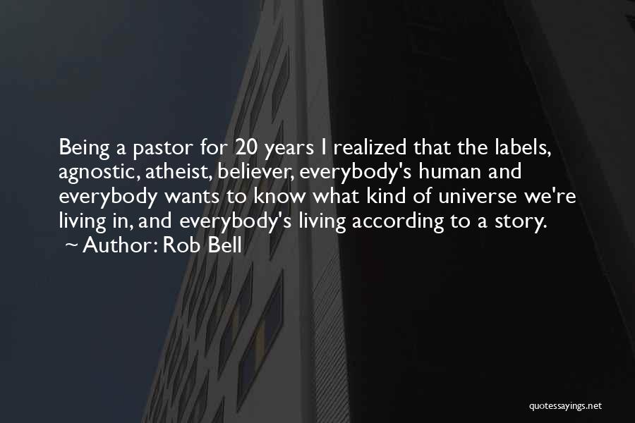 Rob Bell Quotes: Being A Pastor For 20 Years I Realized That The Labels, Agnostic, Atheist, Believer, Everybody's Human And Everybody Wants To