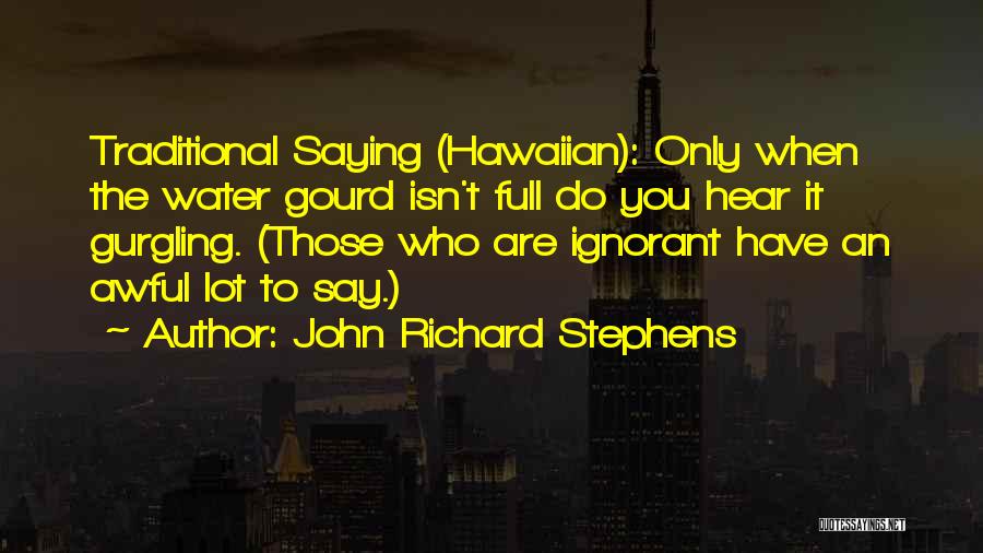John Richard Stephens Quotes: Traditional Saying (hawaiian): Only When The Water Gourd Isn't Full Do You Hear It Gurgling. (those Who Are Ignorant Have