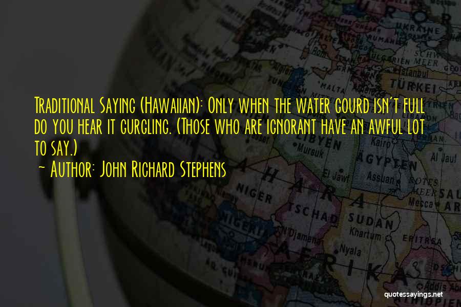 John Richard Stephens Quotes: Traditional Saying (hawaiian): Only When The Water Gourd Isn't Full Do You Hear It Gurgling. (those Who Are Ignorant Have