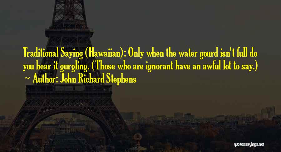 John Richard Stephens Quotes: Traditional Saying (hawaiian): Only When The Water Gourd Isn't Full Do You Hear It Gurgling. (those Who Are Ignorant Have