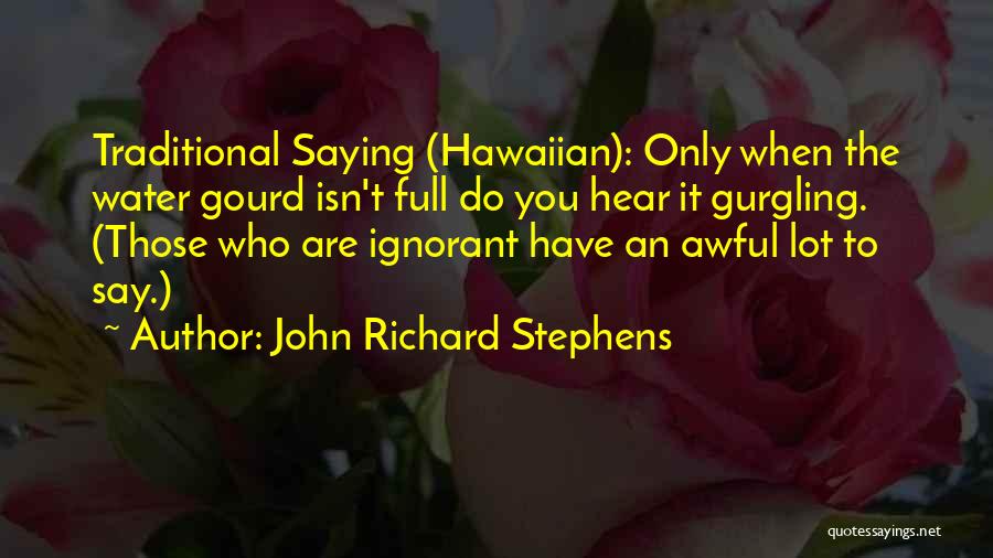 John Richard Stephens Quotes: Traditional Saying (hawaiian): Only When The Water Gourd Isn't Full Do You Hear It Gurgling. (those Who Are Ignorant Have