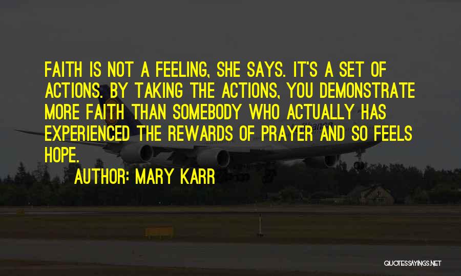 Mary Karr Quotes: Faith Is Not A Feeling, She Says. It's A Set Of Actions. By Taking The Actions, You Demonstrate More Faith