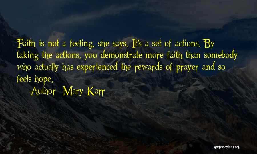 Mary Karr Quotes: Faith Is Not A Feeling, She Says. It's A Set Of Actions. By Taking The Actions, You Demonstrate More Faith