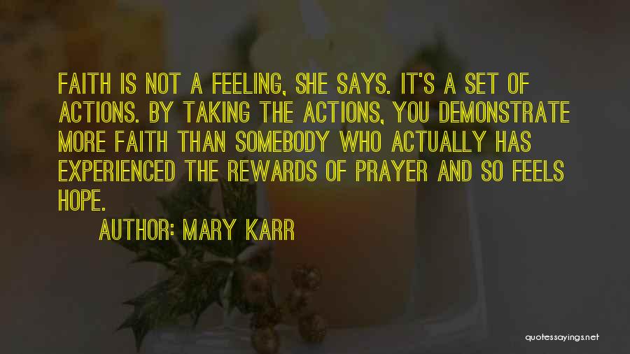 Mary Karr Quotes: Faith Is Not A Feeling, She Says. It's A Set Of Actions. By Taking The Actions, You Demonstrate More Faith