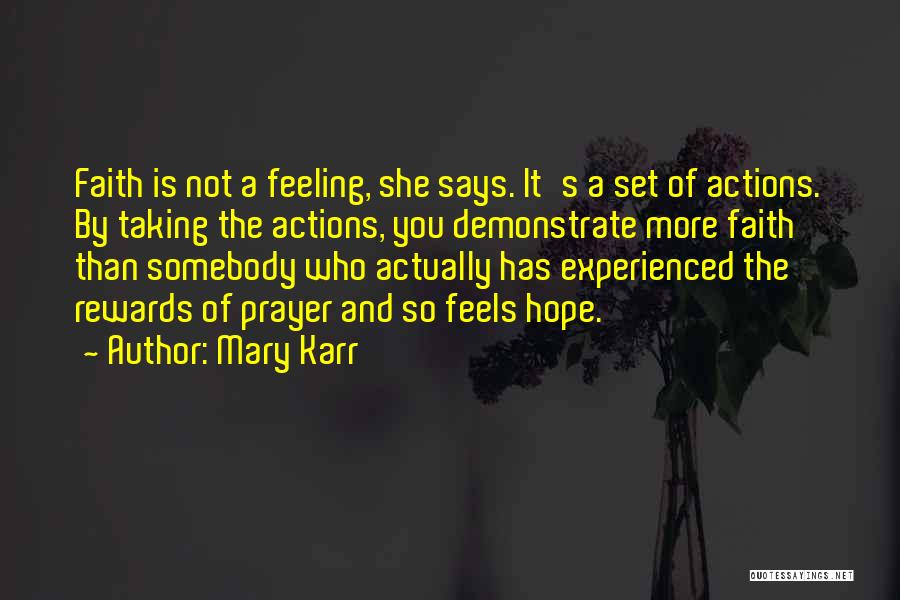 Mary Karr Quotes: Faith Is Not A Feeling, She Says. It's A Set Of Actions. By Taking The Actions, You Demonstrate More Faith