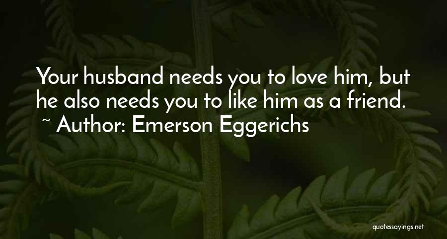 Emerson Eggerichs Quotes: Your Husband Needs You To Love Him, But He Also Needs You To Like Him As A Friend.