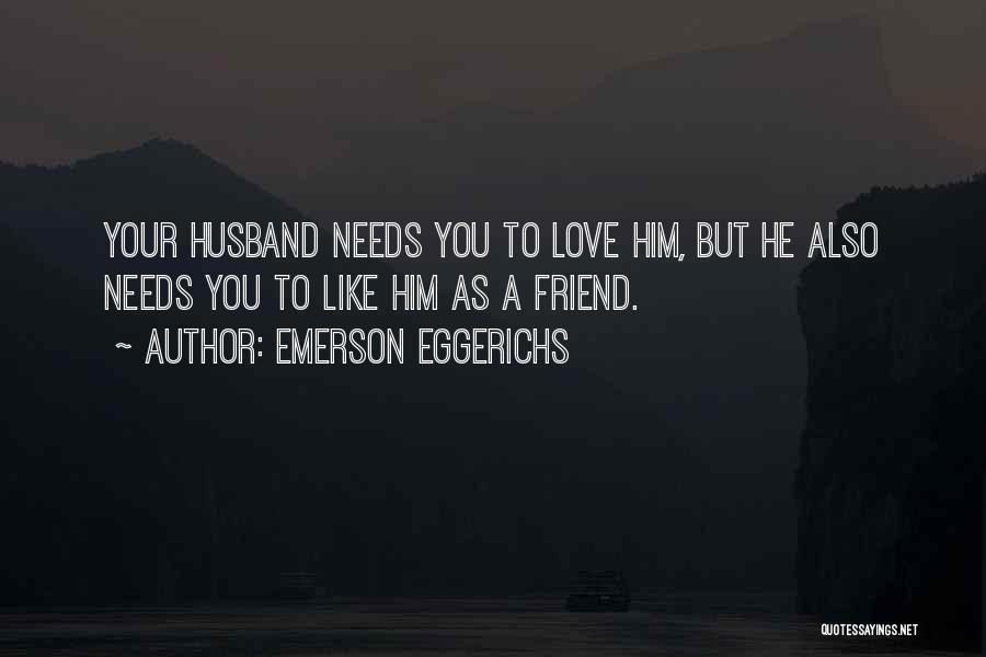 Emerson Eggerichs Quotes: Your Husband Needs You To Love Him, But He Also Needs You To Like Him As A Friend.