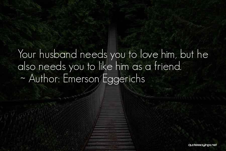 Emerson Eggerichs Quotes: Your Husband Needs You To Love Him, But He Also Needs You To Like Him As A Friend.