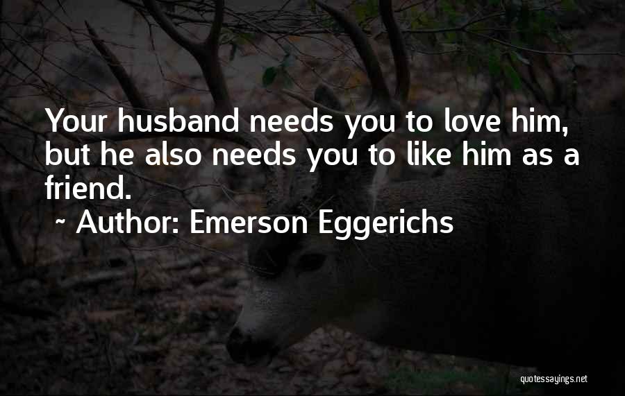 Emerson Eggerichs Quotes: Your Husband Needs You To Love Him, But He Also Needs You To Like Him As A Friend.