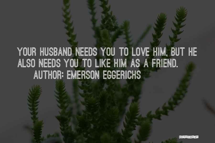 Emerson Eggerichs Quotes: Your Husband Needs You To Love Him, But He Also Needs You To Like Him As A Friend.