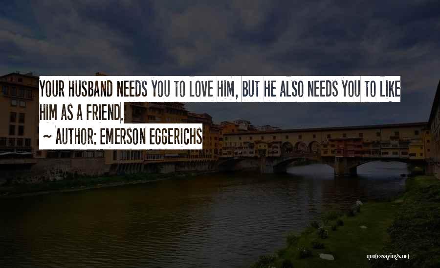 Emerson Eggerichs Quotes: Your Husband Needs You To Love Him, But He Also Needs You To Like Him As A Friend.