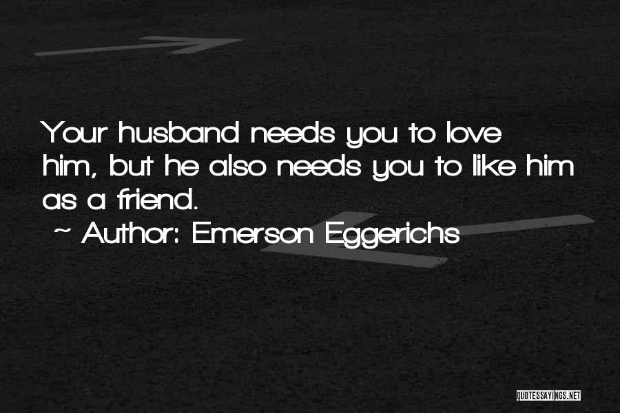 Emerson Eggerichs Quotes: Your Husband Needs You To Love Him, But He Also Needs You To Like Him As A Friend.