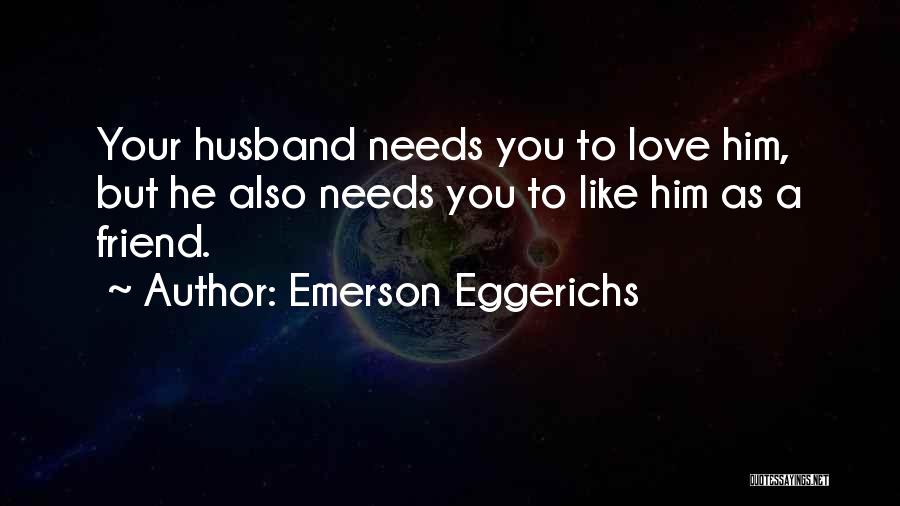 Emerson Eggerichs Quotes: Your Husband Needs You To Love Him, But He Also Needs You To Like Him As A Friend.