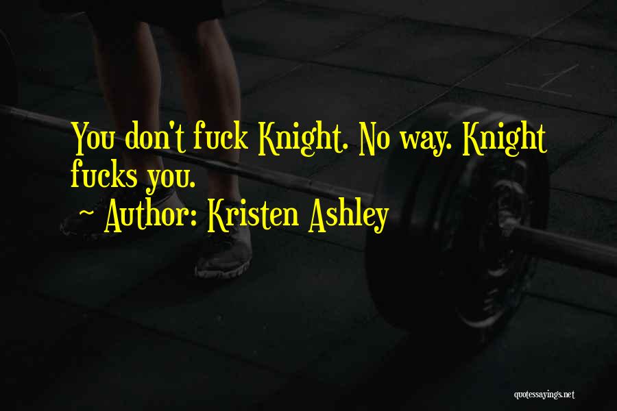 Kristen Ashley Quotes: You Don't Fuck Knight. No Way. Knight Fucks You.