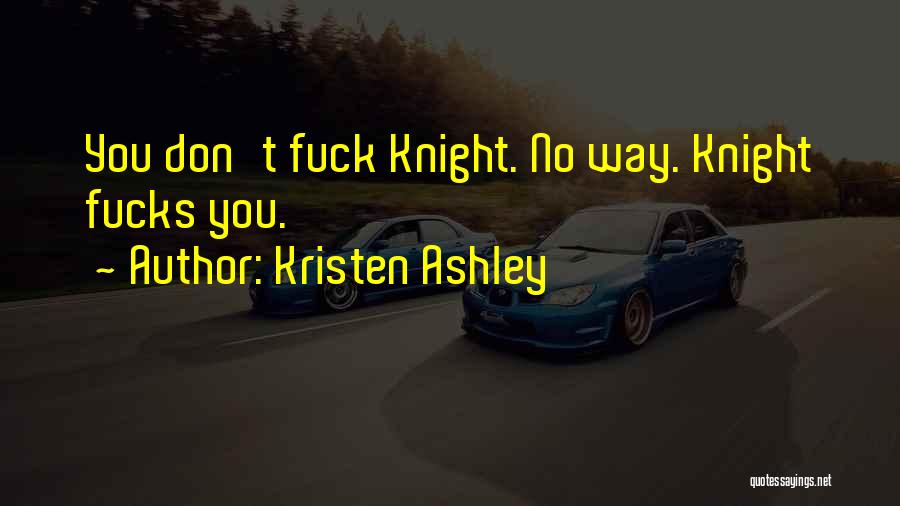 Kristen Ashley Quotes: You Don't Fuck Knight. No Way. Knight Fucks You.