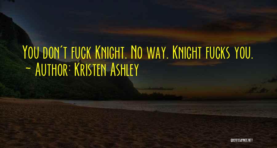 Kristen Ashley Quotes: You Don't Fuck Knight. No Way. Knight Fucks You.