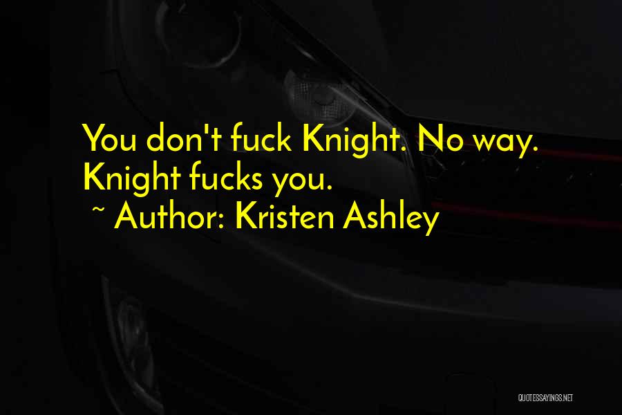 Kristen Ashley Quotes: You Don't Fuck Knight. No Way. Knight Fucks You.