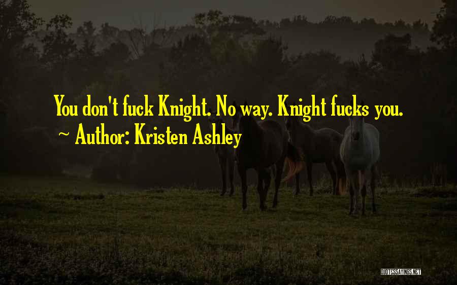 Kristen Ashley Quotes: You Don't Fuck Knight. No Way. Knight Fucks You.
