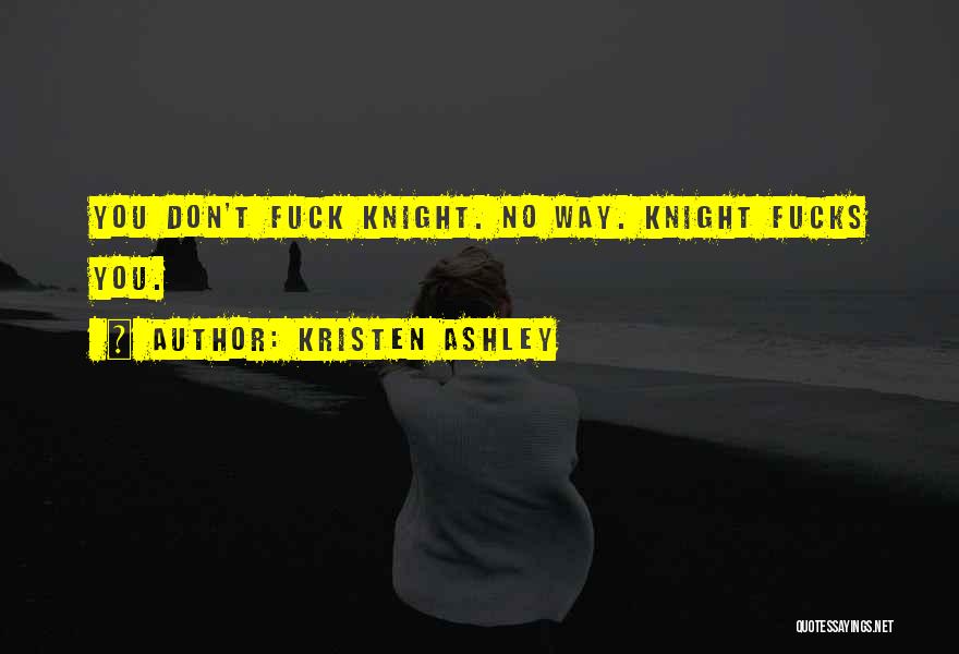 Kristen Ashley Quotes: You Don't Fuck Knight. No Way. Knight Fucks You.
