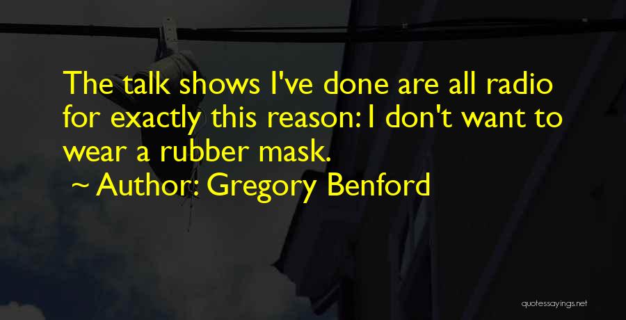 Gregory Benford Quotes: The Talk Shows I've Done Are All Radio For Exactly This Reason: I Don't Want To Wear A Rubber Mask.