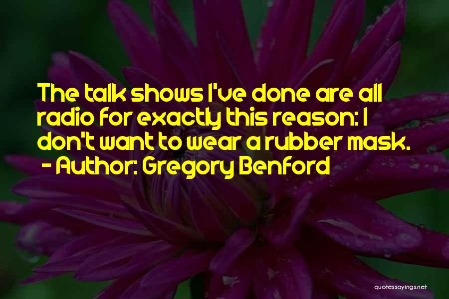 Gregory Benford Quotes: The Talk Shows I've Done Are All Radio For Exactly This Reason: I Don't Want To Wear A Rubber Mask.