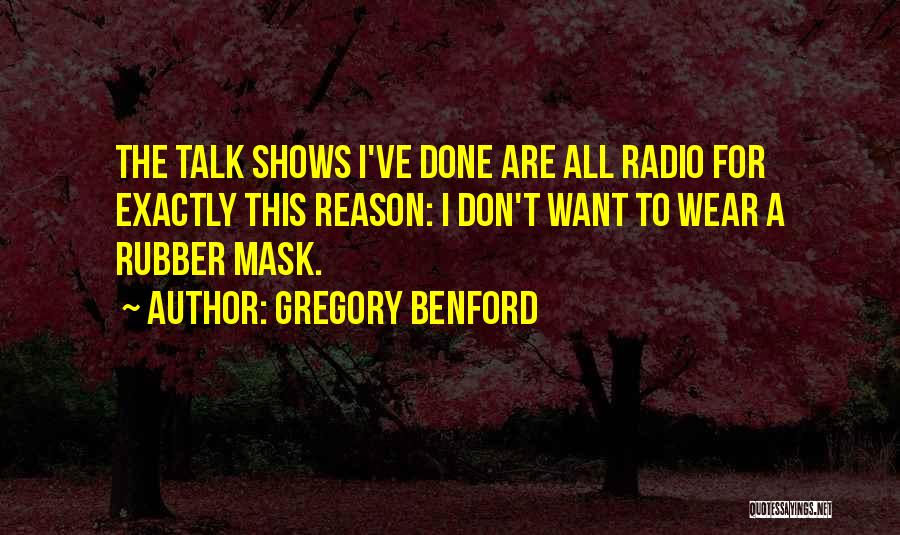 Gregory Benford Quotes: The Talk Shows I've Done Are All Radio For Exactly This Reason: I Don't Want To Wear A Rubber Mask.