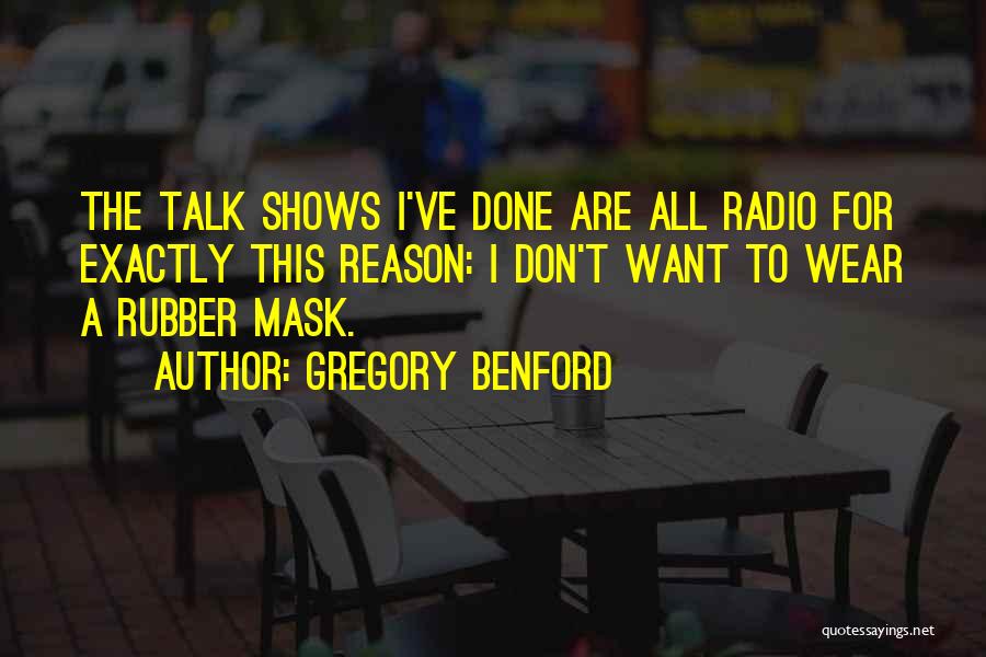 Gregory Benford Quotes: The Talk Shows I've Done Are All Radio For Exactly This Reason: I Don't Want To Wear A Rubber Mask.